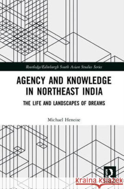 Agency and Knowledge in Northeast India: The Life and Landscapes of Dreams Michael Heneise 9781138479647 Routledge - książka