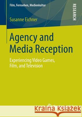 Agency and Media Reception: Experiencing Video Games, Film, and Television Eichner, Susanne 9783658046729 Springer - książka