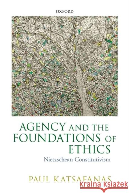 Agency and the Foundations of Ethics: Nietzschean Constitutivism Paul Katsafanas 9780198748144 Oxford University Press, USA - książka