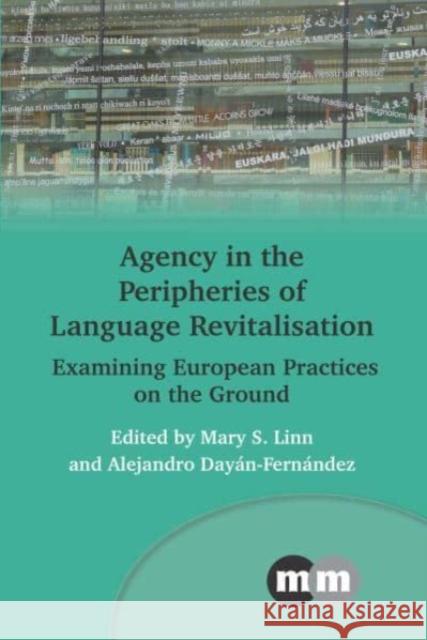 Agency in the Peripheries of Language Revitalisation: Examining European Practices on the Ground Mary S. Linn Alejandro Day?n-Fern?ndez 9781800416260 Multilingual Matters Limited - książka