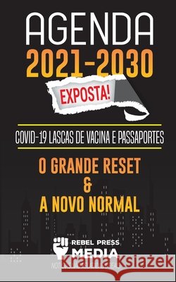 Agenda 2021-2030 Exposta!: COVID-19 Lascas de Vacina e Passaportes; O Grande Reset e a Novo Normal; Notícias Não Relatadas e Reais Rebel Press Media 9789492916235 Truth Anonymous - książka