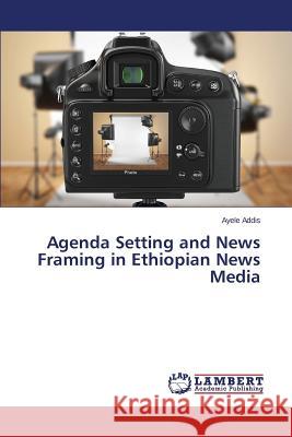 Agenda Setting and News Framing in Ethiopian News Media Addis Ayele 9783659675812 LAP Lambert Academic Publishing - książka