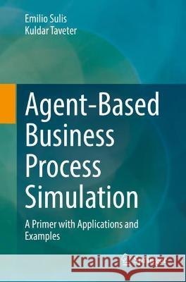 Agent-Based Business Process Simulation: A Primer with Applications and Examples Sulis, Emilio 9783030988180 Springer International Publishing - książka