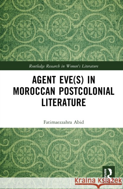 Agent Eve(s) in Moroccan Postcolonial Literature Fatimaezzahra Abid 9781041043980 Taylor & Francis Ltd - książka