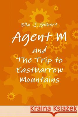 Agent M and the Trip to Eastbarrow Mountains Ella Gilbert 9781365193095 Lulu.com - książka