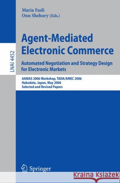 Agent-Mediated Electronic Commerce: Automated Negotiation and Strategy Design for Electronic Markets: AAMAS 2006 Workshop, TADA/AMEC 2006 Hakodate, Ja Fasli, Maria 9783540725015 Springer - książka