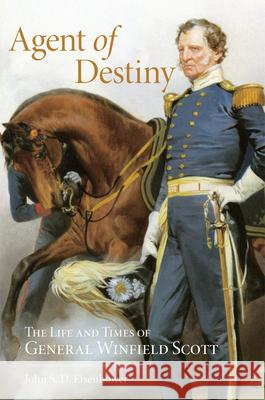 Agent of Destiny: The Life and Times of General Winfield Scott John S. D. Eisenhower 9780806131283 University of Oklahoma Press - książka