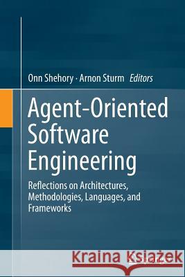 Agent-Oriented Software Engineering: Reflections on Architectures, Methodologies, Languages, and Frameworks Shehory, Onn 9783662522790 Springer - książka