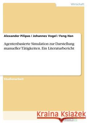 Agentenbasierte Simulation zur Darstellung manueller Tätigkeiten. Ein Literaturbericht Alexander Pilipas Johannes Vogel Feng Han 9783668336896 Grin Verlag - książka