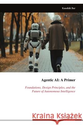 Agentic AI - A Primer: Foundations, Design Principles, and theFuture of Autonomous Intelligence Kaushik Bar 9789999330039 Eliva Press - książka