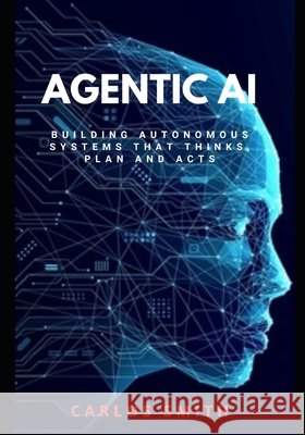 Agentic Ai: Build Autonomous systems that think, plan and acts Smith, Carlos 9798268483925 Independently Published - książka