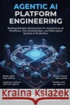 Agentic AI Platform Engineering: Building Reliable Infrastructure for Autonomous AI Workflows, Tool Orchestration, and Multi-Agent Systems in Producti Team, Chatvariety 9798180241269 Independently Published