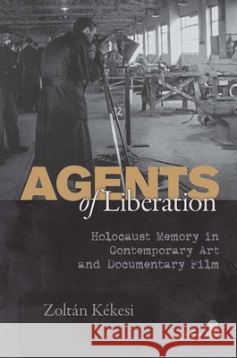Agents of Liberations: Holocaust Memory in Contemporary Art and Documentary Film Kékesi, Zoltán 9789633860663 Helena History Press - książka