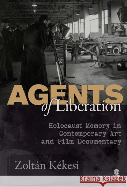 Agents of Liberations: Holocaust Memory in Contemporary Art and Documentary Film Kékesi, Zoltán 9789633860960 Helena History Press - książka