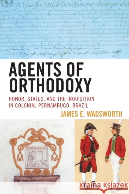 Agents of Orthodoxy: Honor, Status, and the Inquisition in Colonial Pernambuco, Brazil James E. Wadsworth 9780742554467 Rowman & Littlefield Publishers - książka