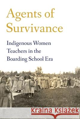 Agents of Survivance: Indigenous Women Teachers in the Boarding School Era Anne Ruggles Gere 9781496244987 University of Nebraska Press - książka