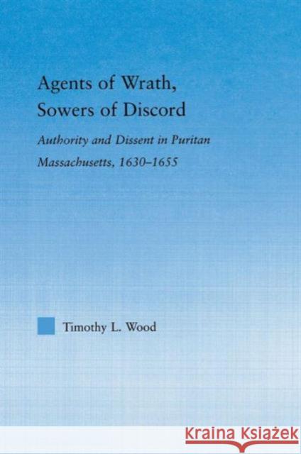 Agents of Wrath, Sowers of Discord: Authority and Dissent in Puritan Massachusetts, 1630-1655 Wood, Timothy L. 9780415653497 Routledge - książka