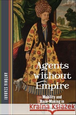 Agents Without Empire: Mobility and Race-Making in Sixteenth-Century France Ant?nia Szabari 9781531506667 Fordham University Press - książka