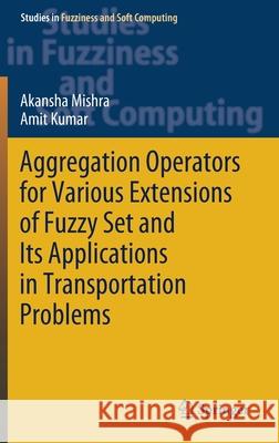 Aggregation Operators for Various Extensions of Fuzzy Set and Its Applications in Transportation Problems Akansha Mishra Amit Kumar 9789811569975 Springer - książka