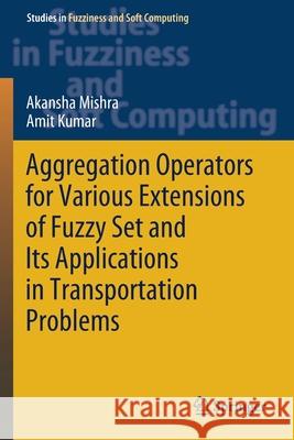 Aggregation Operators for Various Extensions of Fuzzy Set and Its Applications in Transportation Problems Akansha Mishra Amit Kumar 9789811570001 Springer - książka