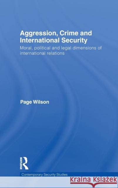 Aggression, Crime and International Security: Moral, Political and Legal Dimensions of International Relations Wilson, Page 9780415485241 TAYLOR & FRANCIS LTD - książka