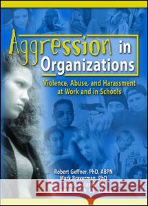 Aggression in Organizations: Violence, Abuse, and Harassment at Work and in Schools Robert Geffner Mark Braverman Joseph Galasso 9780789028419 Haworth Maltreatment and Trauma Press - książka