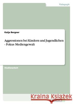 Aggressionen bei Kindern und Jugendlichen - Fokus Mediengewalt Bergner, Katja   9783640315611 GRIN Verlag - książka