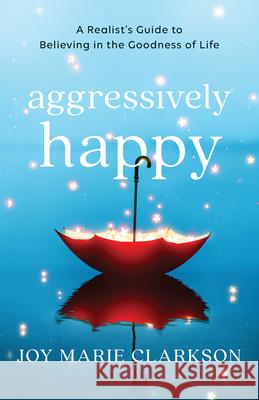 Aggressively Happy Clarkson, Joy Marie 9780764240553 Bethany House Publishers - książka