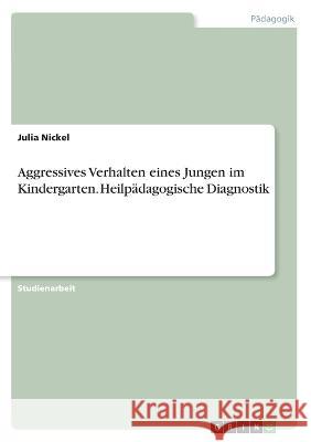 Aggressives Verhalten eines Jungen im Kindergarten. Heilpädagogische Diagnostik Nickel, Julia 9783346663757 Grin Verlag - książka