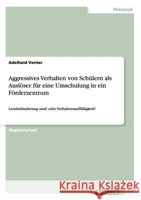 Aggressives Verhalten von Schülern als Auslöser für eine Umschulung in ein Förderzentrum: Lernbehinderung und/ oder Verhaltensauffälligkeit? Venter, Adelheid 9783668145214 Grin Verlag - książka