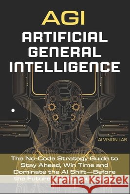AGI - Artificial General Intelligence: The No-Code Strategy Guide to Stay Ahead, Win Time and Dominate the AI Shift-Before the Future Leaves You Behin Lab, Ai Vision 9798293079018 Independently Published - książka