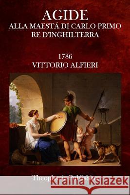 Agide: Alla Maesta Di Carlo Primo Re D'Inghilterra Alfieri, Vittorio 9781516987764 Createspace - książka