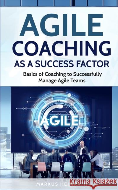 Agile Coaching as a Success Factor: Basics of coaching to successfully manage Agile teams Markus Heimrath 9783967160062 Personal Growth Hackers - książka