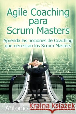 Agile Coaching para Scrum Masters: Aprenda las nociones de Coaching que necesitan los Scrum Masters Montes Orozco, Antonio 9798687877848 Independently published - książka