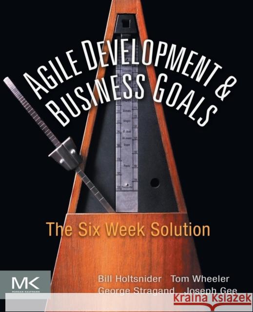 Agile Development and Business Goals: The Six Week Solution Bill Holtsnider (Senior Writer at ClickFox with more than 26 years of experience working in the computer industry.), Tom 9780123815200 Elsevier Science & Technology - książka