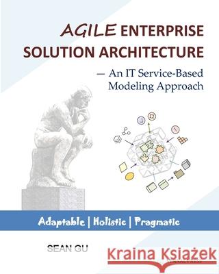 Agile ENTERPRISE SOLUTION ARCHITECTURE: An IT Service-Based Modeling Approach Sean Gu 9780578830971 Vernal Press - książka