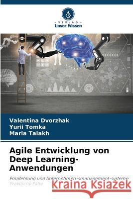Agile Entwicklung von Deep Learning-Anwendungen Dvorzhak, Valentina, Tomka, Yurii, Talakh, Maria 9786208781170 Verlag Unser Wissen - książka