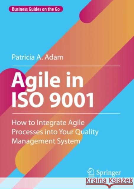 Agile in ISO 9001: How to Integrate Agile Processes Into Your Quality Management System Adam, Patricia A. 9783031235870 Springer - książka