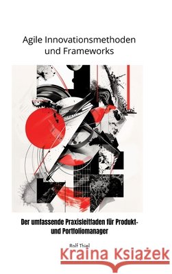 Agile Innovationsmethoden und Frameworks: Der umfassende Praxisleitfaden f?r Produkt- und Portfoliomanager Rol Thiel 9783384291882 Tredition Gmbh - książka