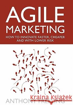 Agile Marketing: How to Innovate Faster, Cheaper and with Lower Risk Anthony Freeling 9780956780904 Goldingtons Press - książka