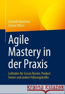 Agile Mastery in der Praxis: Leitfaden für Scrum Master, Product Owner und andere Führungskräfte Dominik Maximini Juliane Pilster 9783662672648 Springer Gabler - książka