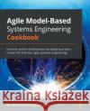 Agile Model-Based Systems Engineering Cookbook: Improve system development by applying proven recipes for effective agile systems engineering Bruce Powel Douglass 9781838985837 Packt Publishing