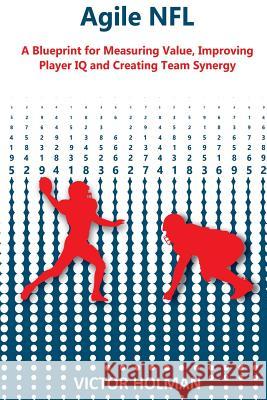 Agile NFL: A Blueprint for Measuring Value, Improving Player IQ and Creating Team Synergy Victor Holman 9781978147683 Createspace Independent Publishing Platform - książka
