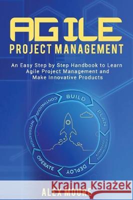 Agile Project Management: An Easy Step by Step Handbook to Learn Agile Project Management and Make Innovative Products Alex Moore 9781697279306 Independently Published - książka