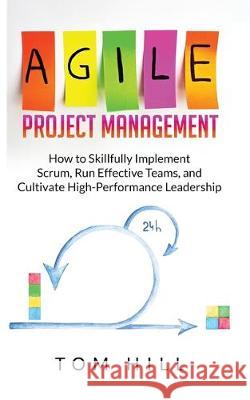 Agile Project Management: How to Skillfully Implement Scrum, Run Effective Teams, and Cultivate High-Performance Leadership Tom Hill 9789198569216 Business Management - książka