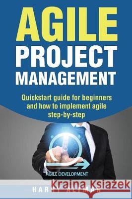 Agile Project Management: Quick-Start Guide for Beginners and How to Implement Agile Step-By-Step Harry Altman 9781976319051 Createspace Independent Publishing Platform - książka