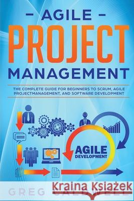 Agile Project Management: The Complete Guide for Beginners to Scrum, Agile Project Management, and Software Development Greg Caldwell 9781672924184 Independently Published - książka