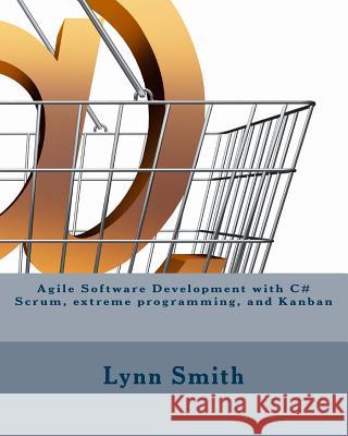 Agile Software Development with C# Scrum, Extreme Programming, and Kanban Lynn Smith 9781540671325 Createspace Independent Publishing Platform - książka