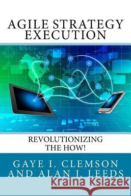 Agile Strategy Execution: Revolutionizing the How! Gaye I. Clemson Alan J. Leeds 9781537477633 Createspace Independent Publishing Platform - książka