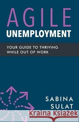 Agile Unemployment: Your Guide to Thriving While Out of Work Sabina Sulat 9781737718307 RE: Working - książka